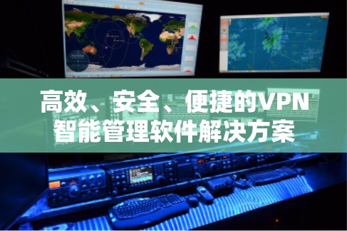 高效、安全、便捷的VPN智能管理软件解决方案