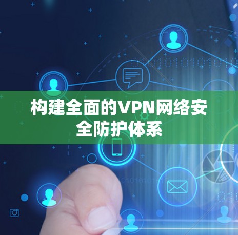 构建全面的VPN网络安全防护体系