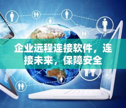 企业远程连接软件，连接未来，保障安全