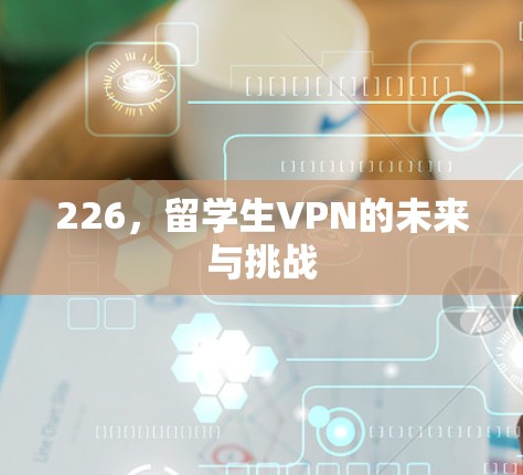 226，留学生VPN的未来与挑战