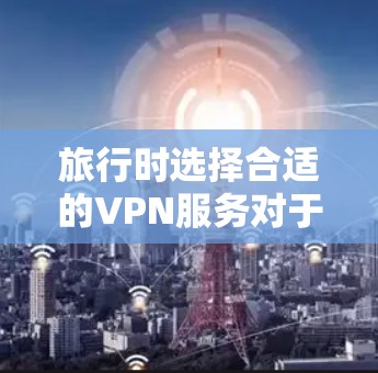旅行时选择合适的VPN服务对于保护隐私和信息安全至关重要。以下是一些推荐的旅行海外VPN服务，涵盖了不同地区和语言选择，帮助你更好地适应旅行需求