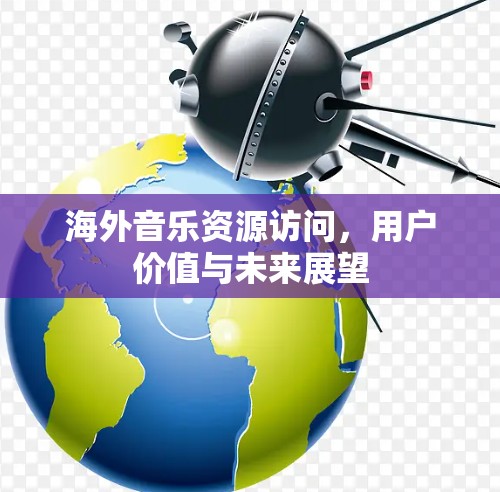 海外音乐资源访问，用户价值与未来展望
