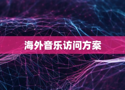 海外音乐访问方案 海外音乐访问方案