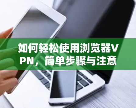 如何轻松使用浏览器VPN，简单步骤与注意事项