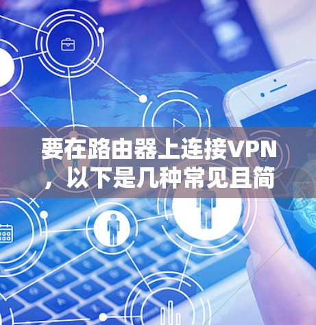 要在路由器上连接VPN，以下是几种常见且简单的方法