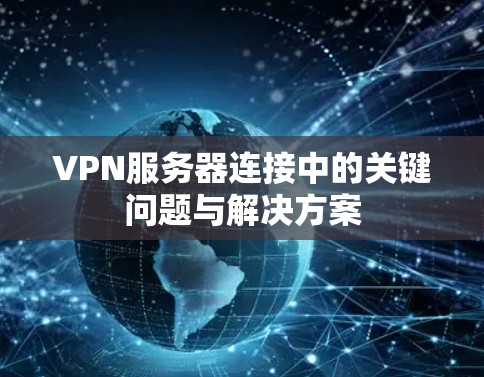VPN服务器连接中的关键问题与解决方案