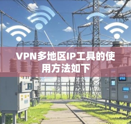 VPN多地区IP工具的使用方法如下