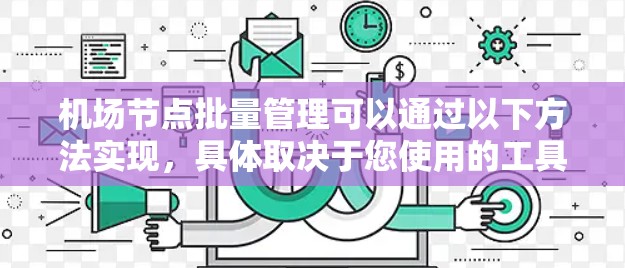 机场节点批量管理可以通过以下方法实现，具体取决于您使用的工具和平台。以下是一些常见的方法和工具