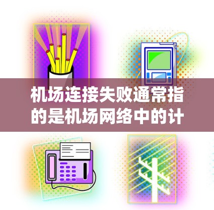 机场连接失败通常指的是机场网络中的计算机网络连接出现问题，导致无法正常工作。这种情况可能影响机场的运行，例如导致机场服务中断、人员无法访问信息系统等。以下是修复机场连接失败的常见步骤和方法