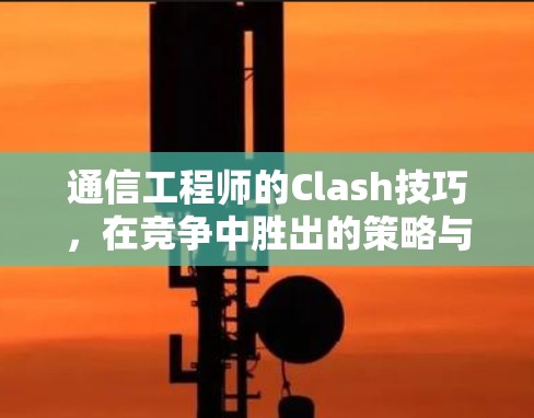 通信工程师的Clash技巧，在竞争中胜出的策略与智慧