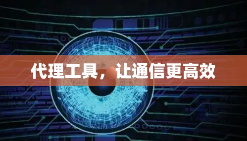 代理工具，让通信更高效
