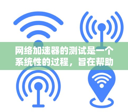 网络加速器的测试是一个系统性的过程，旨在帮助你优化网络连接，提高网络效率。以下是详细的步骤指南