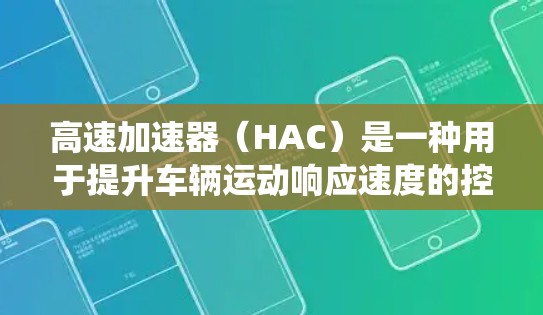 高速加速器（HAC）是一种用于提升车辆运动响应速度的控制技术，广泛应用于自动驾驶、无人系统等场景。以下是对HAC的详细分析和总结