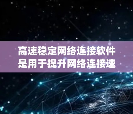 高速稳定网络连接软件是用于提升网络连接速度和稳定性的重要工具，广泛应用于高性能computing和网络优化领域。以下是对该主题的分步解释