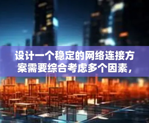 设计一个稳定的网络连接方案需要综合考虑多个因素，包括环境、设备状态、协议和技术、负载均衡以及测试优化。以下是一个有条理的解决方案