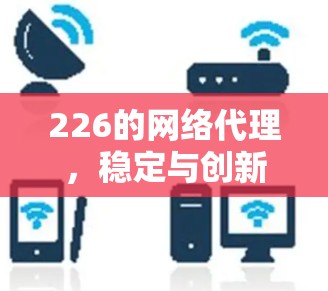 226的网络代理，稳定与创新的未来挑战