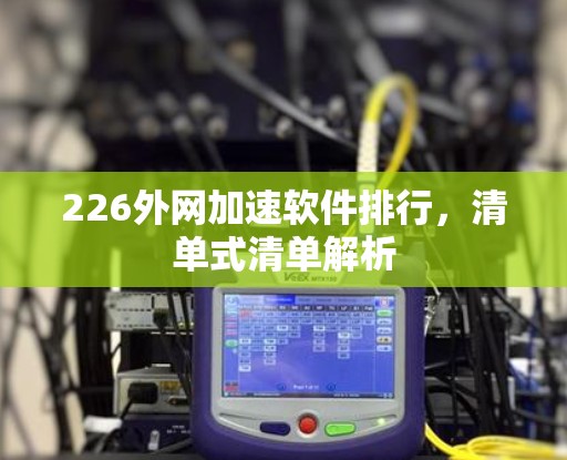 226外网加速软件排行，清单式清单解析