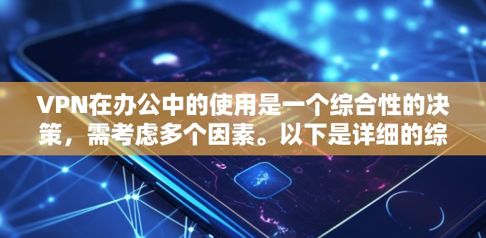 VPN在办公中的使用是一个综合性的决策，需考虑多个因素。以下是详细的综合分析