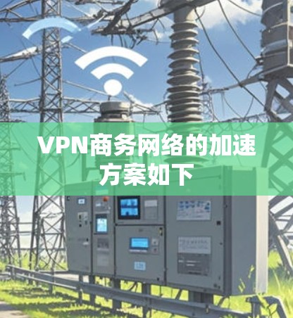 VPN商务网络的加速方案如下