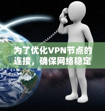 为了优化VPN节点的连接，确保网络稳定和有效，可以按照以下步骤进行