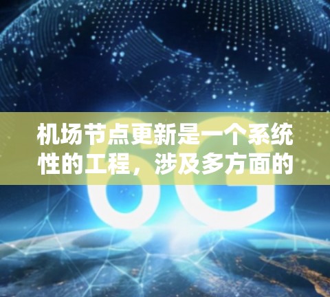 机场节点更新是一个系统性的工程，涉及多方面的因素，旨在优化机场服务和运营效率。以下是一步步的解决方案