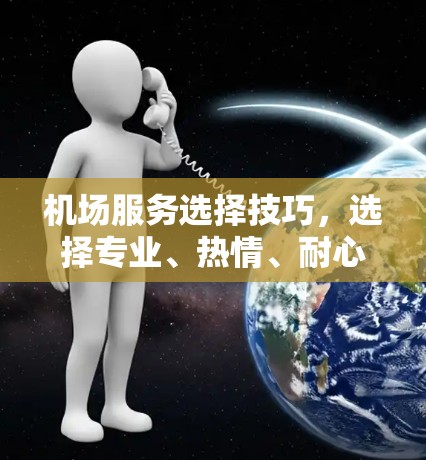 机场服务选择技巧，选择专业、热情、耐心与责任心的人员