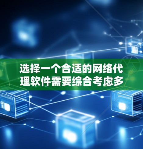选择一个合适的网络代理软件需要综合考虑多个因素，以下是一步步的指南