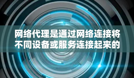 网络代理是通过网络连接将不同设备或服务连接起来的工具，广泛应用于软件安装、文件传输、Web访问、云服务等多个领域。以下是一步步的网络代理使用教程