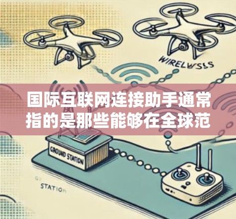 国际互联网连接助手通常指的是那些能够在全球范围内访问互联网功能的工具或软件。以下是一些常见的国际互联网连接助手和相关建议
