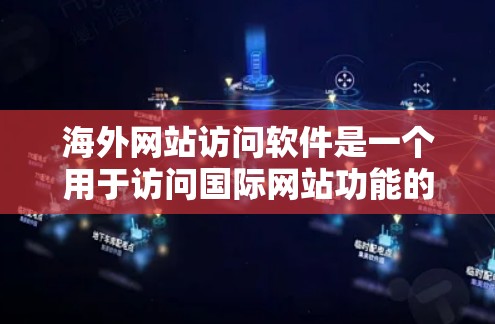 海外网站访问软件是一个用于访问国际网站功能的工具。以下是一些常见的使用场景和解决方案