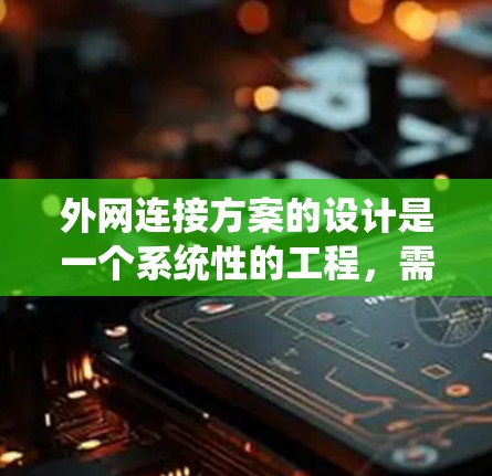 外网连接方案的设计是一个系统性的工程，需要考虑多个因素，包括网络架构、设备选择、连接方式以及管理策略等。以下是一些推荐的步骤和建议，帮助您设计一个高效的外网连接方案
