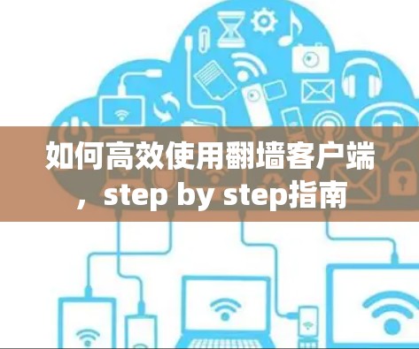 如何高效使用翻墙客户端，step by step指南