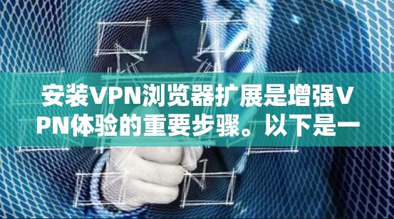 安装VPN浏览器扩展是增强VPN体验的重要步骤。以下是一些常见VPN浏览器扩展的安装步骤，适用于大多数主流VPN浏览器
