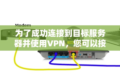 为了成功连接到目标服务器并使用VPN，您可以按照以下步骤进行