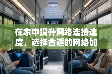 在家中提升网络连接速度，选择合适的网络加速工具是一个明智的选择。以下是对家用网络加速工具的全面概述