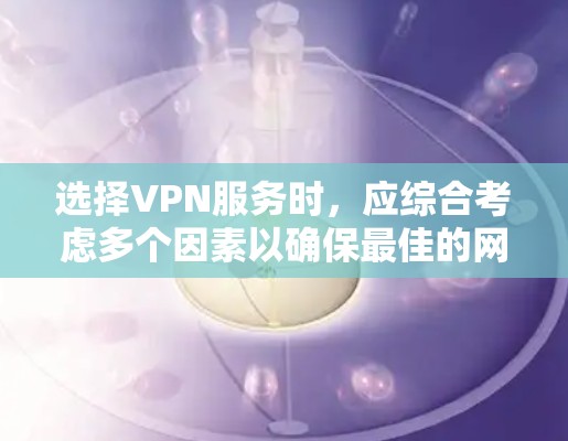 选择VPN服务时，应综合考虑多个因素以确保最佳的网络体验和隐私保护。以下是详细的建议