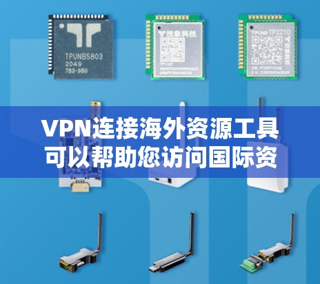 VPN连接海外资源工具可以帮助您访问国际资源，但使用这些工具时，需要谨慎，确保安全性和隐私。以下是一些常用的VPN连接海外资源工具及其使用方法