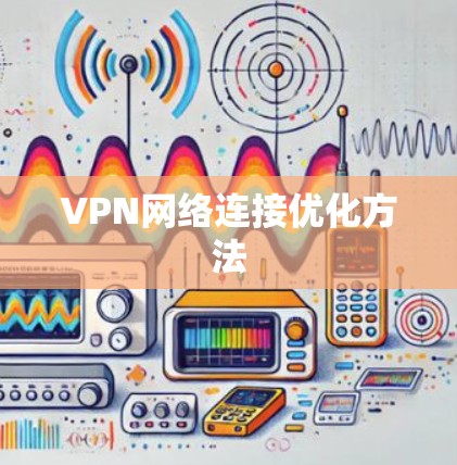 VPN网络连接优化方法 VPN网络连接优化方法