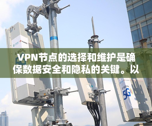 VPN节点的选择和维护是确保数据安全和隐私的关键。以下是一个详细的指南，帮助你理解如何选择和维护VPN节点