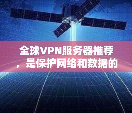 全球VPN服务器推荐,是保护网络和数据的安全选择。以下是几个常用的全球VPN服务器推荐,涵盖了不同的平台和类型 全球VPN服务器推荐,是保护网络和数据的安全选择。以下是几个常用的全球VPN服务器推荐,涵盖了不同的平台和类型