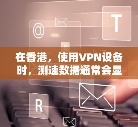在香港,使用VPN设备时,测速数据通常会显示不同的流量层,包括端口层和包层。端口层的测速通常在1以上,包层的测速可能在1以下。具体的数据依赖于服务器的负载情况和处理任务的复杂度 在香港,使用VPN设备时,测速数据通常会显示不同的流量层,包括端口层和包层。端口层的测速通常在1以上,包层的测速可能在1以下。具体的数据依赖于服务器的负载情况和处理任务的复杂度