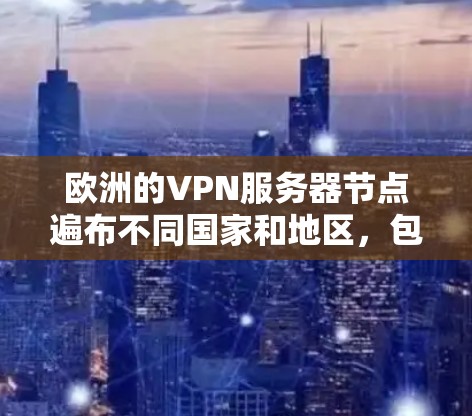 欧洲的VPN服务器节点遍布不同国家和地区，包括法国、德国、俄罗斯、意大利、日本、韩国、美国、加拿大等。这些服务器节点通常位于欧洲大陆或其附近，提供安全的网络连接