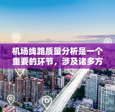机场线路质量分析是一个重要的环节，涉及诸多方面，包括设备维护、服务质量和人员素质等。以下是一些常见的角度和内容，供你参考