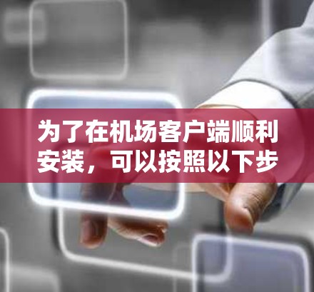 为了在机场客户端顺利安装，可以按照以下步骤进行