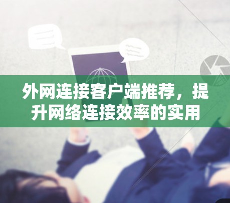 外网连接客户端推荐,提升网络连接效率的实用指南 外网连接客户端推荐,提升网络连接效率的实用指南