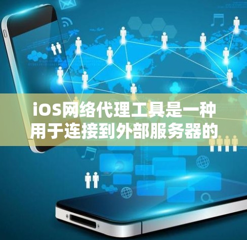 iOS网络代理工具是一种用于连接到外部服务器的网络解决方案，特别适用于iOS设备。以下是对该工具的详细分析和建议