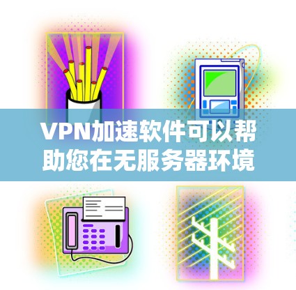 VPN加速软件可以帮助您在无服务器环境下的视频文件快速加载，提高视频播放速度。以下是一些推荐的VPN加速软件，它们通常基于自动化的技术，无需人工操作，适合普通用户