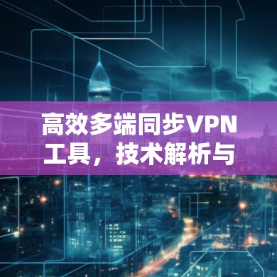高效多端同步VPN工具，技术解析与应用案例