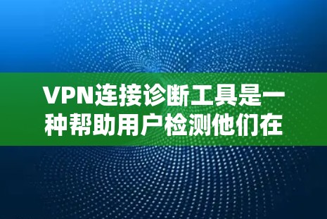 VPN连接诊断工具是一种帮助用户检测他们在使用VPN时潜在问题的工具。以下是一个分步的指南，帮助您使用这些工具