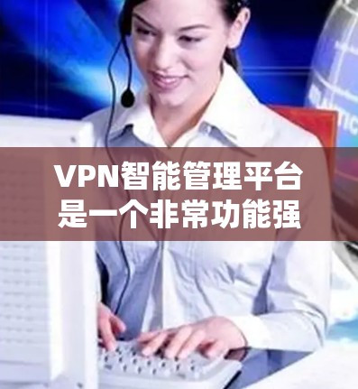 VPN智能管理平台是一个非常功能强大的工具，帮助用户更好地控制和管理自己的VPN服务，提升网络安全性。以下是对该平台的总结和建议